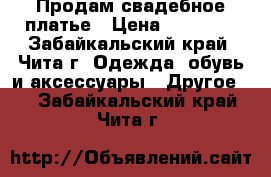 Продам свадебное платье › Цена ­ 13 000 - Забайкальский край, Чита г. Одежда, обувь и аксессуары » Другое   . Забайкальский край,Чита г.